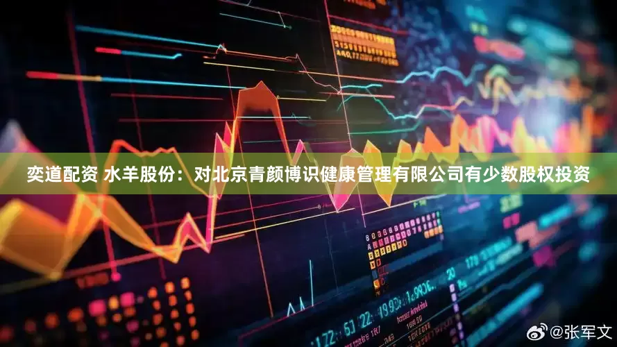 奕道配资 水羊股份：对北京青颜博识健康管理有限公司有少数股权投资