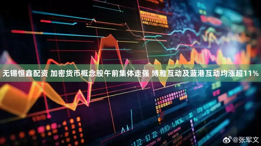 无锡恒鑫配资 加密货币概念股午前集体走强 博雅互动及蓝港互动均涨超11%