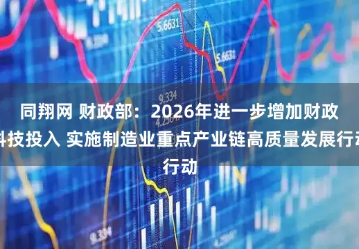 同翔网 财政部：2026年进一步增加财政科技投入 实施制造业重点产业链高质量发展行动