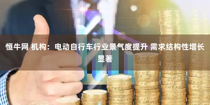 恒牛网 机构：电动自行车行业景气度提升 需求结构性增长显著