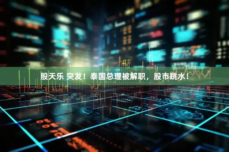 股天乐 突发！泰国总理被解职，股市跳水！